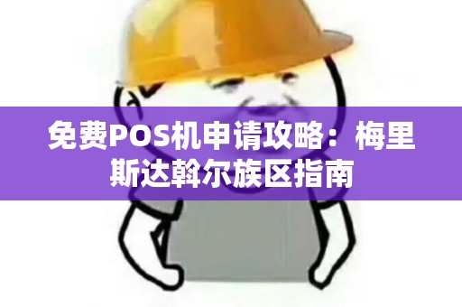 免费POS机申请攻略：梅里斯达斡尔族区指南