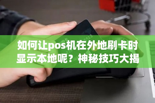如何让pos机在外地刷卡时显示本地呢？神秘技巧大揭秘！