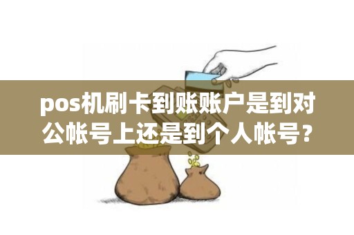 pos机刷卡到账账户是到对公帐号上还是到个人帐号？