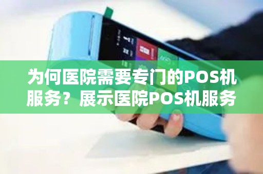 为何医院需要专门的POS机服务？展示医院POS机服务的重要性和优势