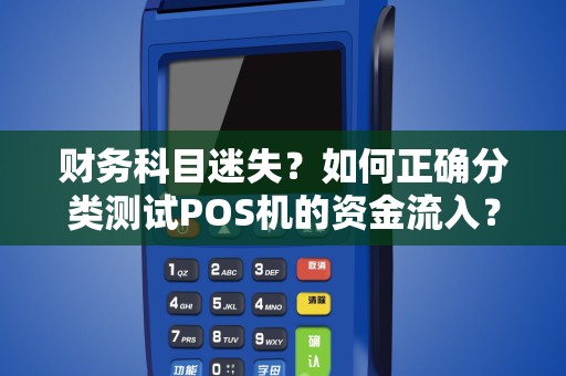 财务科目迷失？如何正确分类测试POS机的资金流入？