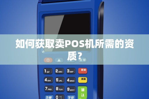 如何获取卖POS机所需的资质？