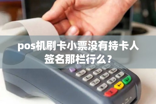 pos机刷卡小票没有持卡人签名那栏行么？