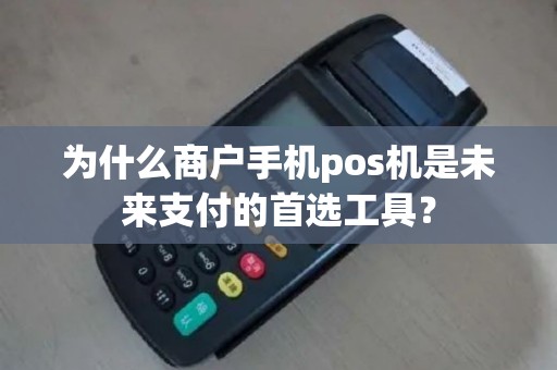 为什么商户手机pos机是未来支付的首选工具？