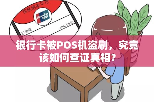 银行卡被POS机盗刷，究竟该如何查证真相？