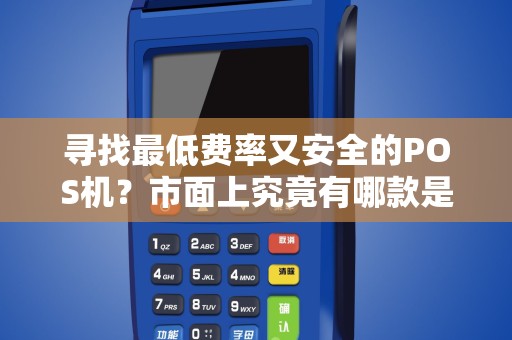 寻找最低费率又安全的POS机？市面上究竟有哪款是最合适的选择呢？