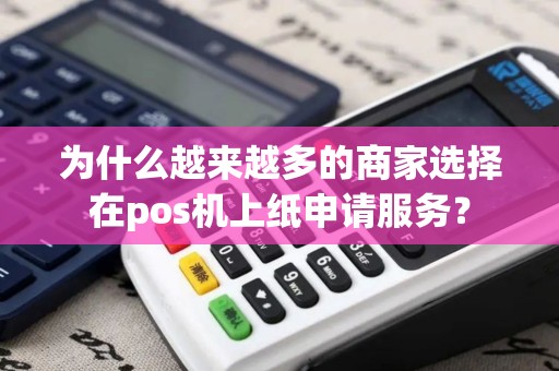 为什么越来越多的商家选择在pos机上纸申请服务？