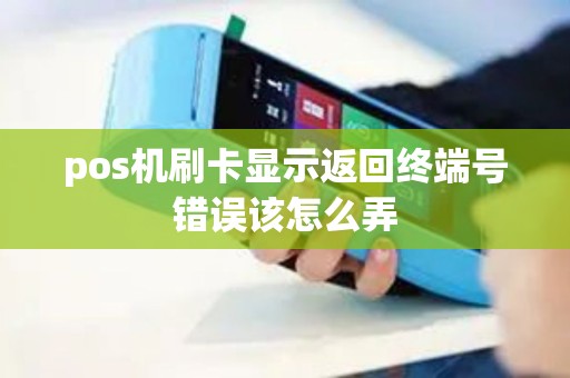 pos机刷卡显示返回终端号错误该怎么弄