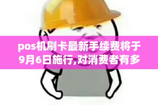 pos机刷卡最新手续费将于9月6日施行,对消费者有多大影响