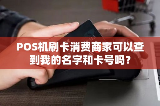 POS机刷卡消费商家可以查到我的名字和卡号吗？