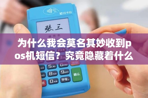 为什么我会莫名其妙收到pos机短信？究竟隐藏着什么秘密？