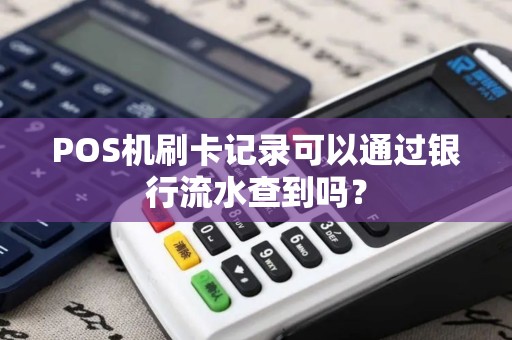 POS机刷卡记录可以通过银行流水查到吗？