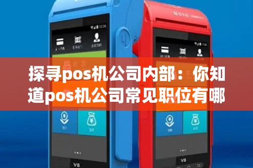 探寻pos机公司内部：你知道pos机公司常见职位有哪些吗？