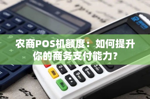 农商POS机额度：如何提升你的商务支付能力？
