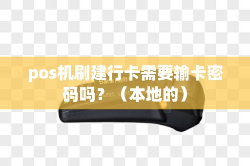 pos机刷建行卡需要输卡密码吗？（本地的）