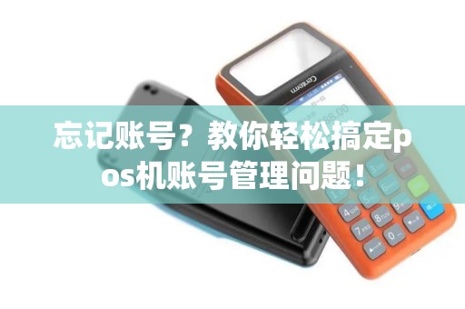 忘记账号？教你轻松搞定pos机账号管理问题！