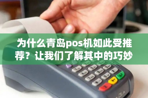为什么青岛pos机如此受推荐？让我们了解其中的巧妙之处！