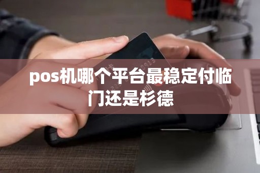 pos机哪个平台最稳定付临门还是杉德