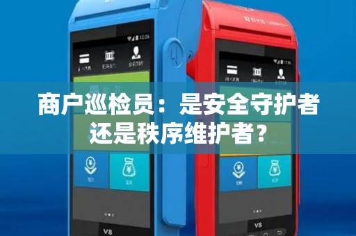 商户巡检员：是安全守护者还是秩序维护者？