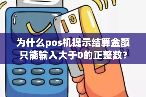 为什么pos机提示结算金额只能输入大于0的正整数？
