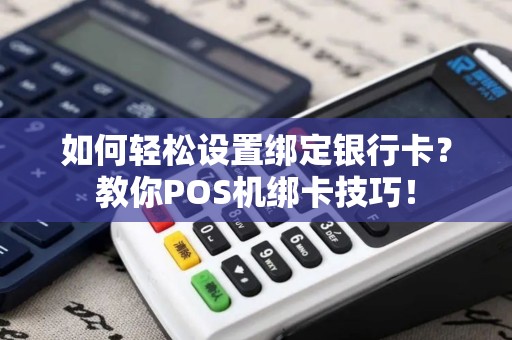 如何轻松设置绑定银行卡？教你POS机绑卡技巧！