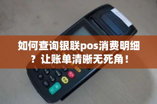 如何查询银联pos消费明细？让账单清晰无死角！