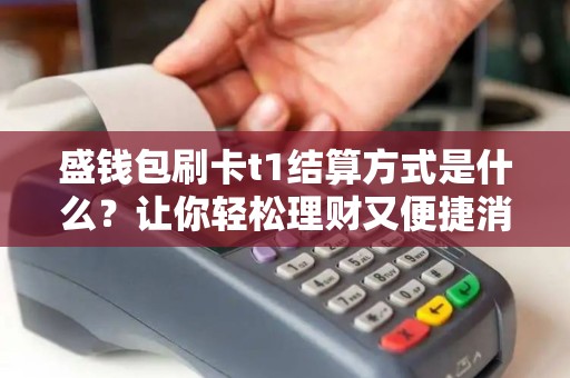 盛钱包刷卡t1结算方式是什么？让你轻松理财又便捷消费！