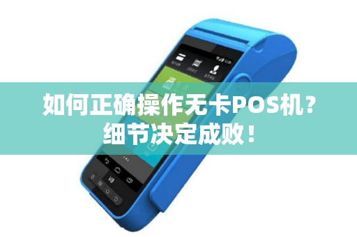 如何正确操作无卡POS机？细节决定成败！