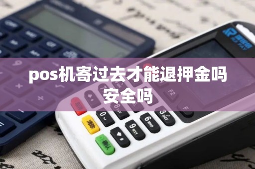 pos机寄过去才能退押金吗安全吗