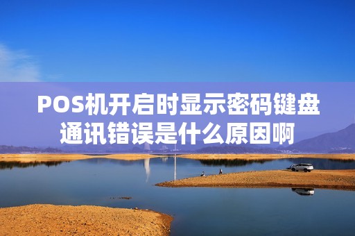 POS机开启时显示密码键盘通讯错误是什么原因啊