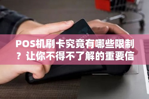POS机刷卡究竟有哪些限制？让你不得不了解的重要信息！