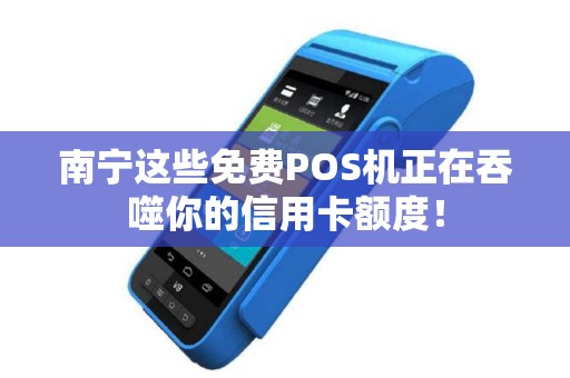 南宁这些免费POS机正在吞噬你的信用卡额度！