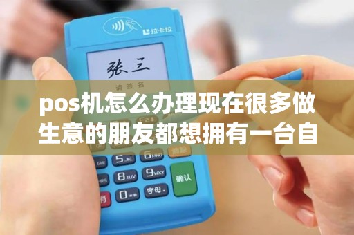 pos机怎么办理现在很多做生意的朋友都想拥有一台自己的pos机不管...