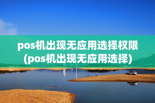 pos机出现无应用选择权限(pos机出现无应用选择)