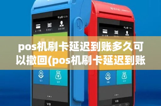 pos机刷卡延迟到账多久可以撤回(pos机刷卡延迟到账多久)