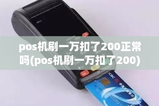pos机刷一万扣了200正常吗(pos机刷一万扣了200)