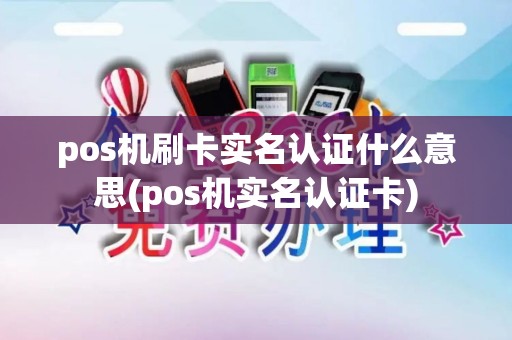 pos机刷卡实名认证什么意思(pos机实名认证卡)