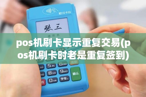 pos机刷卡显示重复交易(pos机刷卡时老是重复签到)