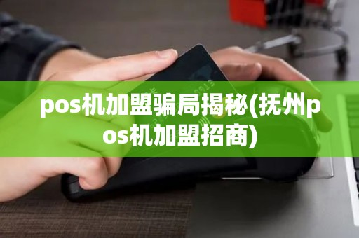 pos机加盟骗局揭秘(抚州pos机加盟招商)