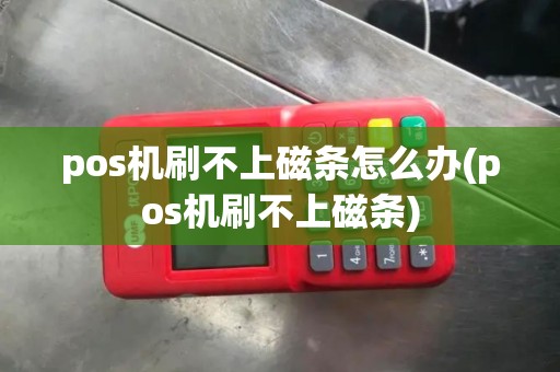 pos机刷不上磁条怎么办(pos机刷不上磁条)