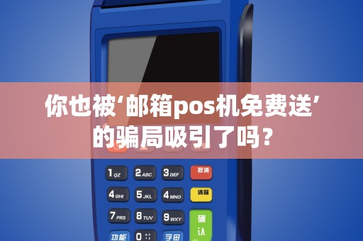 你也被‘邮箱pos机免费送’的骗局吸引了吗？