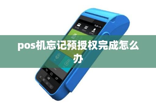 pos机忘记预授权完成怎么办