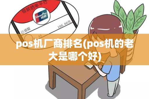 pos机厂商排名(pos机的老大是哪个好)
