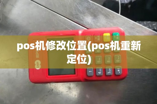 pos机修改位置(pos机重新定位)