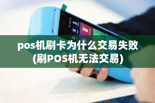 pos机刷卡为什么交易失败(刷POS机无法交易)