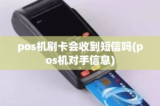 pos机刷卡会收到短信吗(pos机对手信息)
