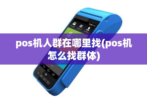 pos机人群在哪里找(pos机怎么找群体)