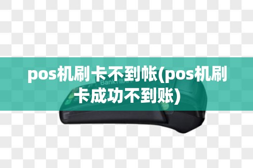 pos机刷卡不到帐(pos机刷卡成功不到账)