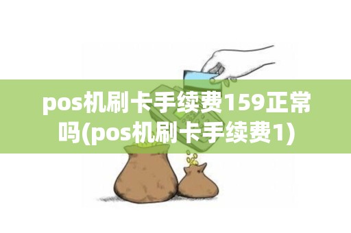 pos机刷卡手续费159正常吗(pos机刷卡手续费1)