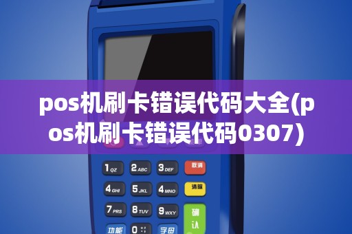 pos机刷卡错误代码大全(pos机刷卡错误代码0307)